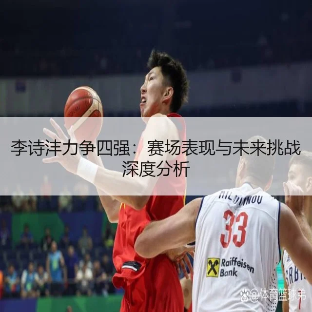 李诗沣力争四强：赛场表现与未来挑战深度分析