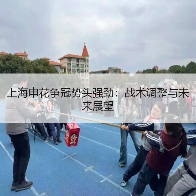 上海申花争冠势头强劲：战术调整与未来展望