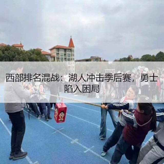 西部排名混战：湖人冲击季后赛，勇士陷入困局